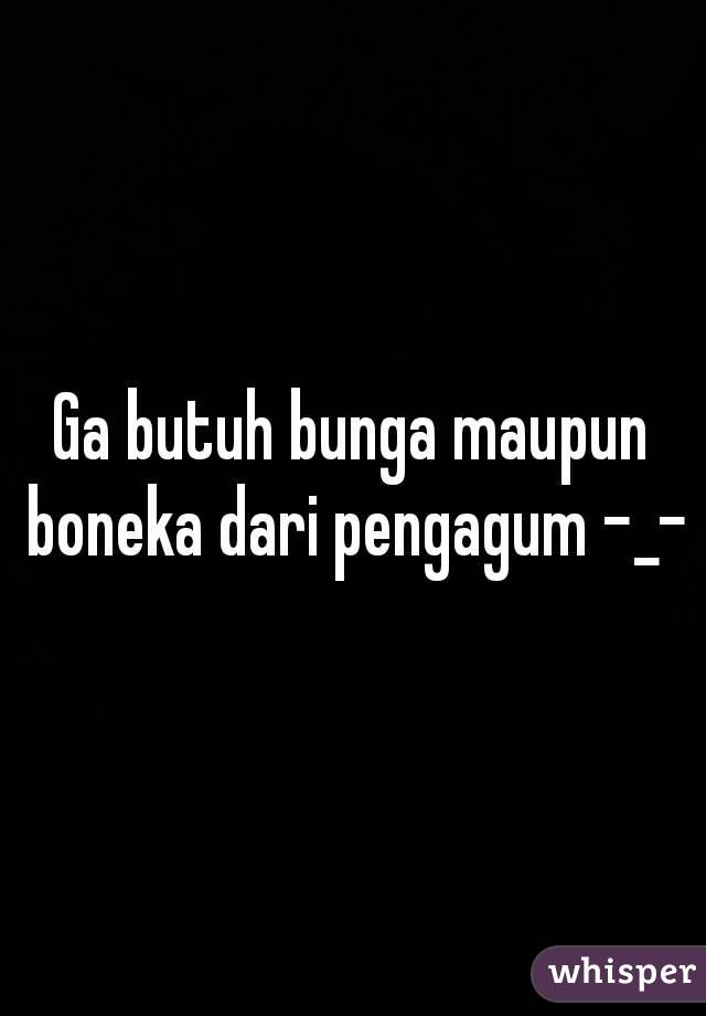 Ga butuh bunga maupun boneka dari pengagum -_-