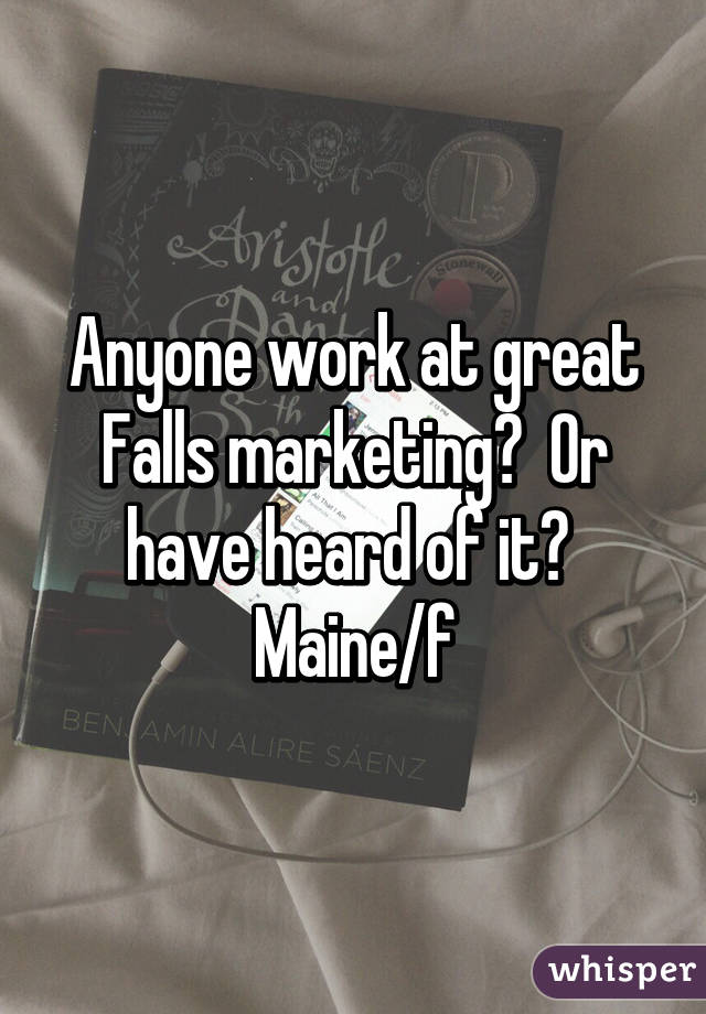 Anyone work at great Falls marketing?  Or have heard of it?  Maine/f