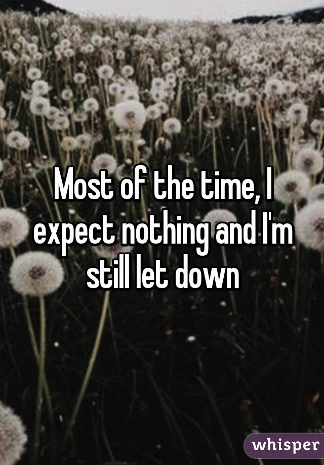 Most of the time, I expect nothing and I'm still let down