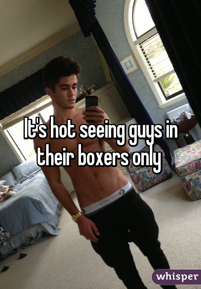 It's hot seeing guys in their boxers only 