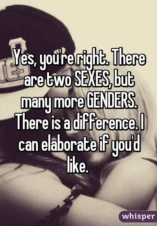 Yes, you're right. There are two SEXES, but many more GENDERS. There is a difference. I can elaborate if you'd like. 