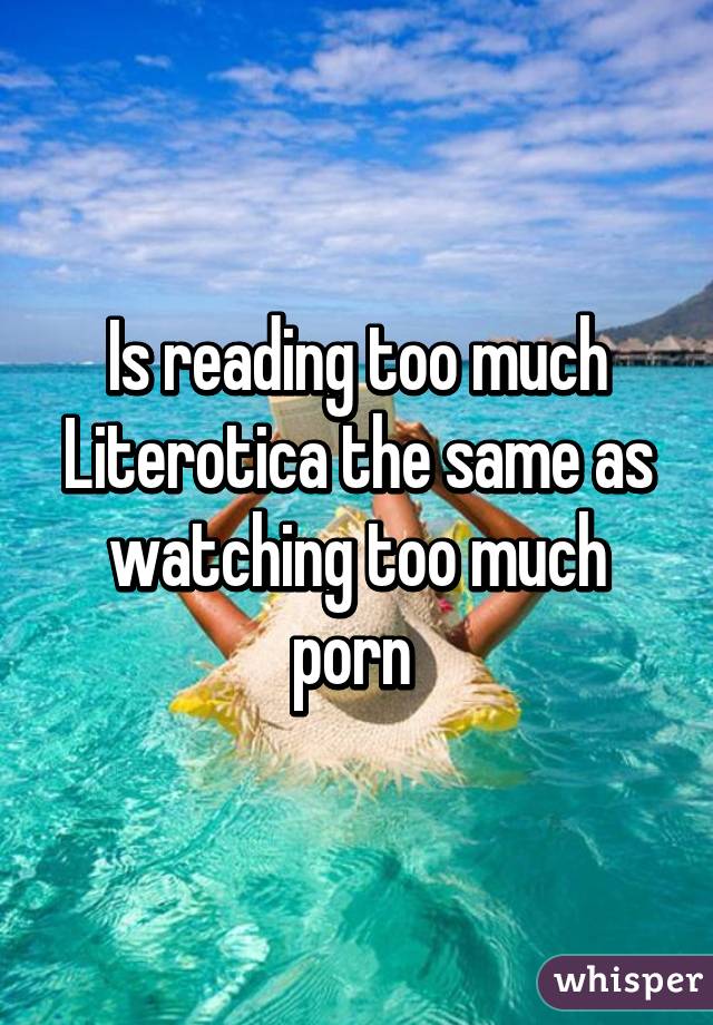 Is reading too much Literotica the same as watching too much porn 