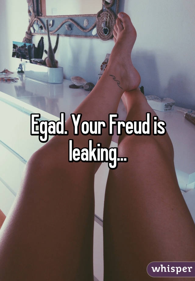 Egad. Your Freud is leaking...