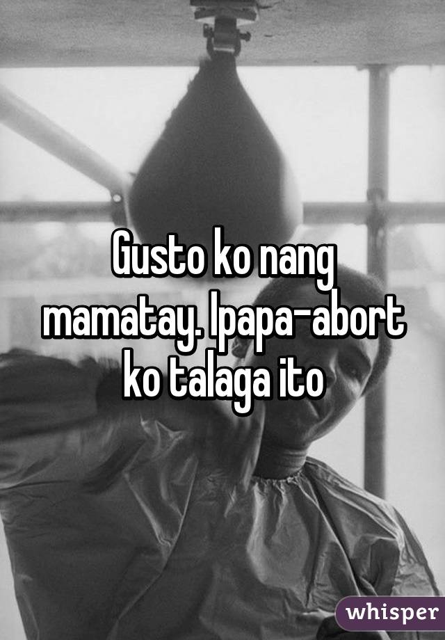 Gusto ko nang mamatay. Ipapa-abort ko talaga ito