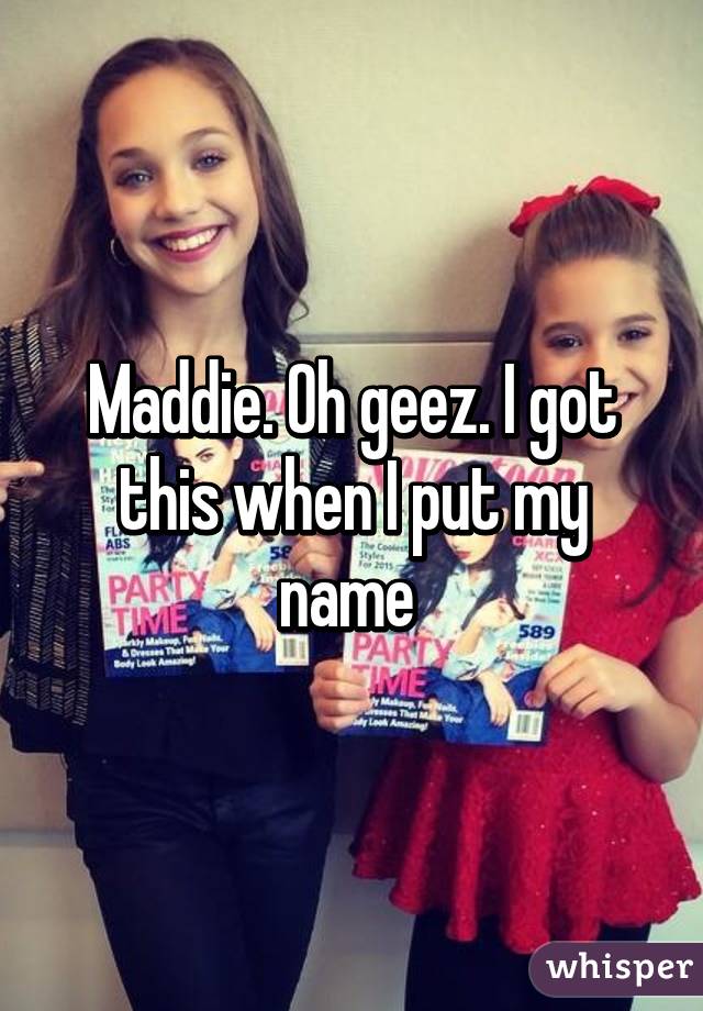 Maddie. Oh geez. I got this when I put my name 