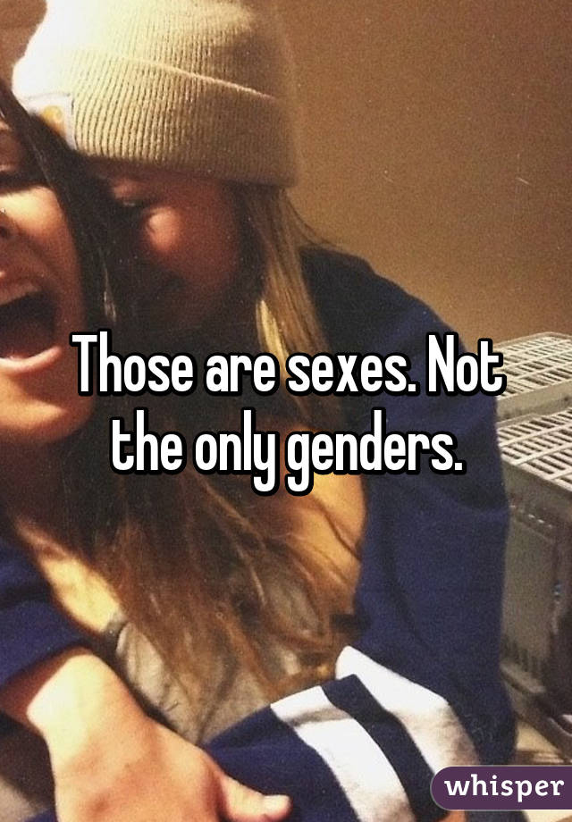 Those are sexes. Not the only genders.