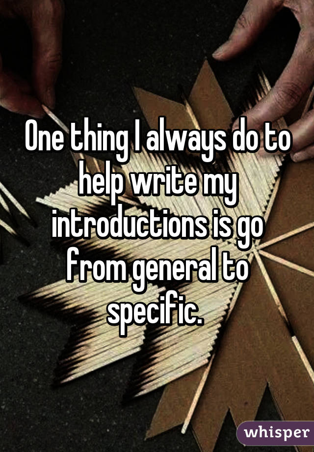 One thing I always do to help write my introductions is go from general to specific. 