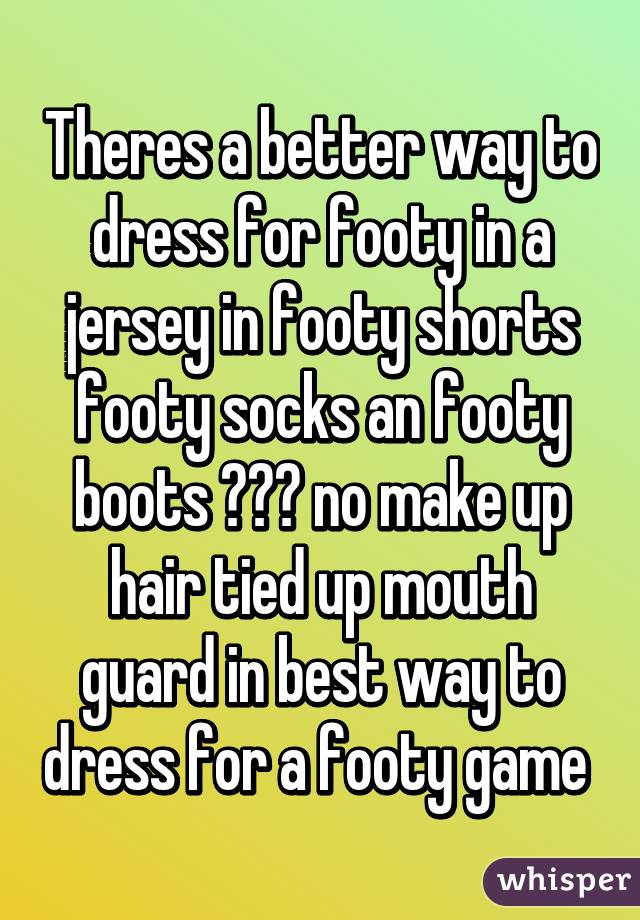 Theres a better way to dress for footy in a jersey in footy shorts footy socks an footy boots 😂👌🏼 no make up hair tied up mouth guard in best way to dress for a footy game 