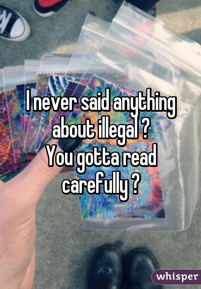 I never said anything about illegal 😉
You gotta read carefully 😘