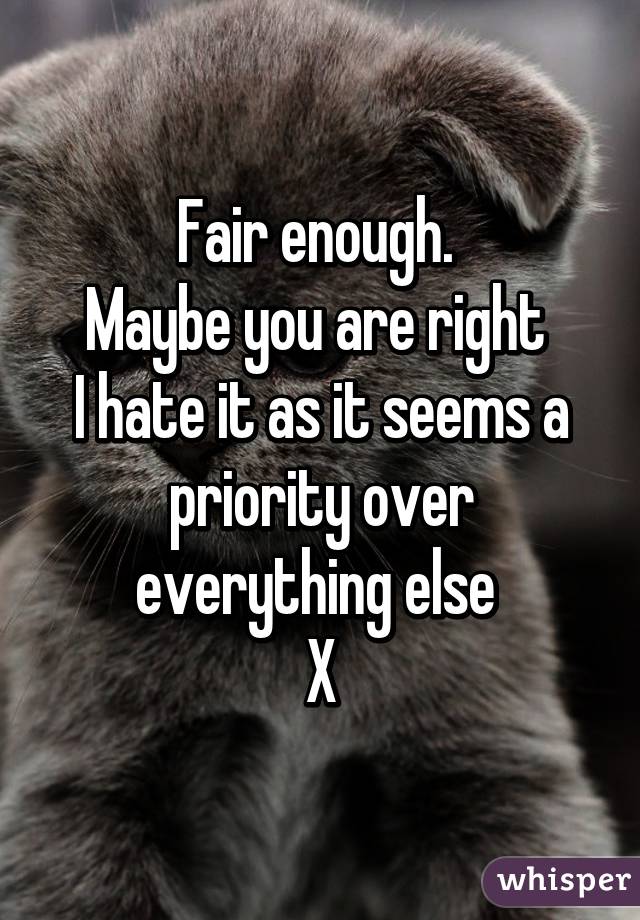 Fair enough. 
Maybe you are right 
I hate it as it seems a priority over everything else 
X