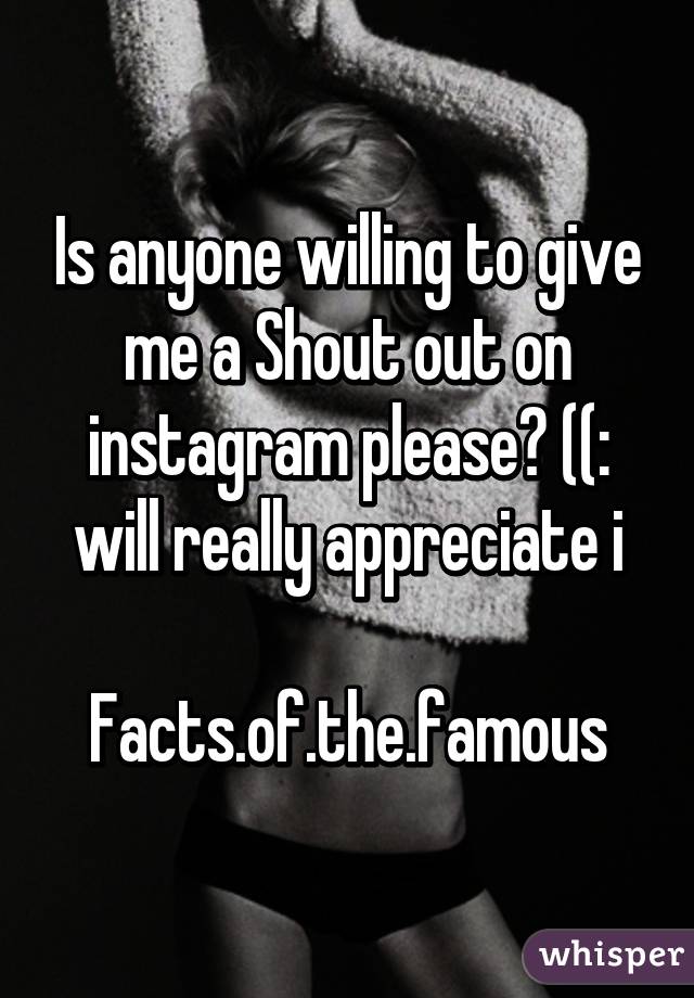 Is anyone willing to give me a Shout out on instagram please? ((: will really appreciate i

Facts.of.the.famous