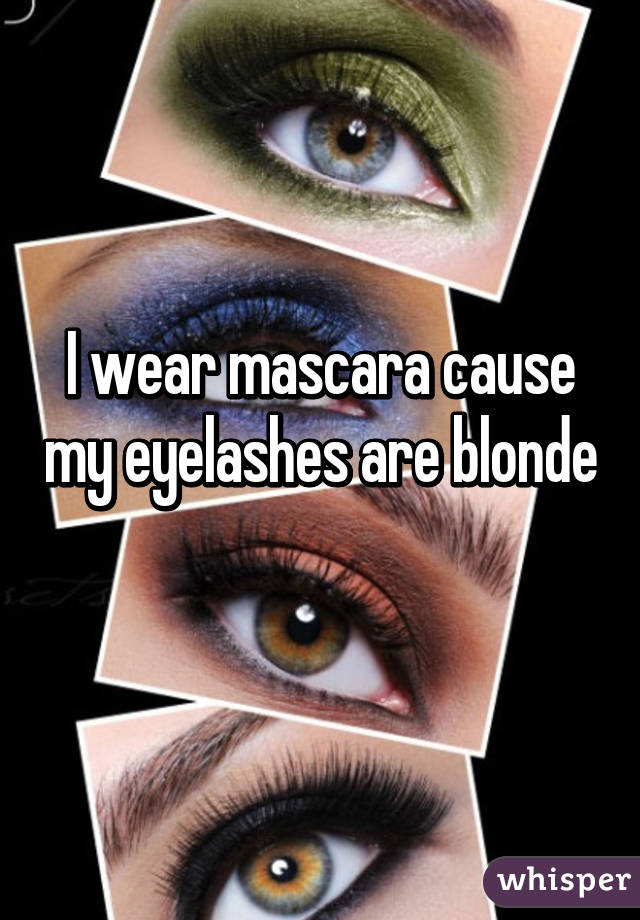 I wear mascara cause my eyelashes are blonde 