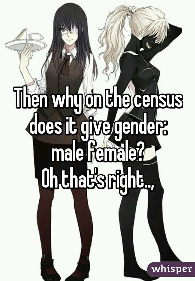 Then why on the census does it give gender: male female?
Oh that's right..,