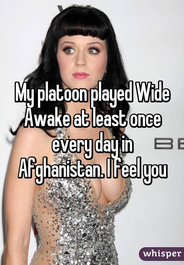 My platoon played Wide Awake at least once every day in Afghanistan. I feel you