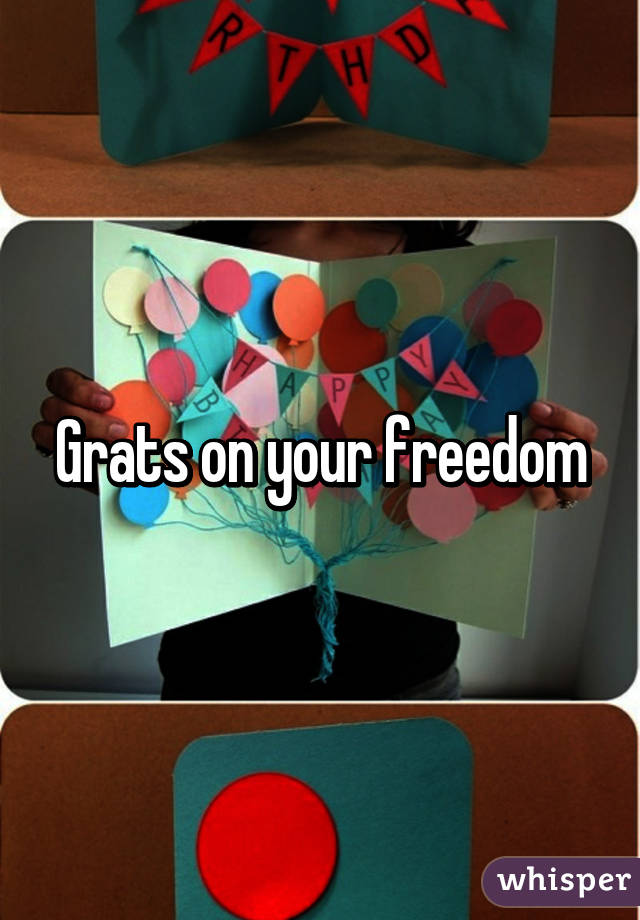 Grats on your freedom