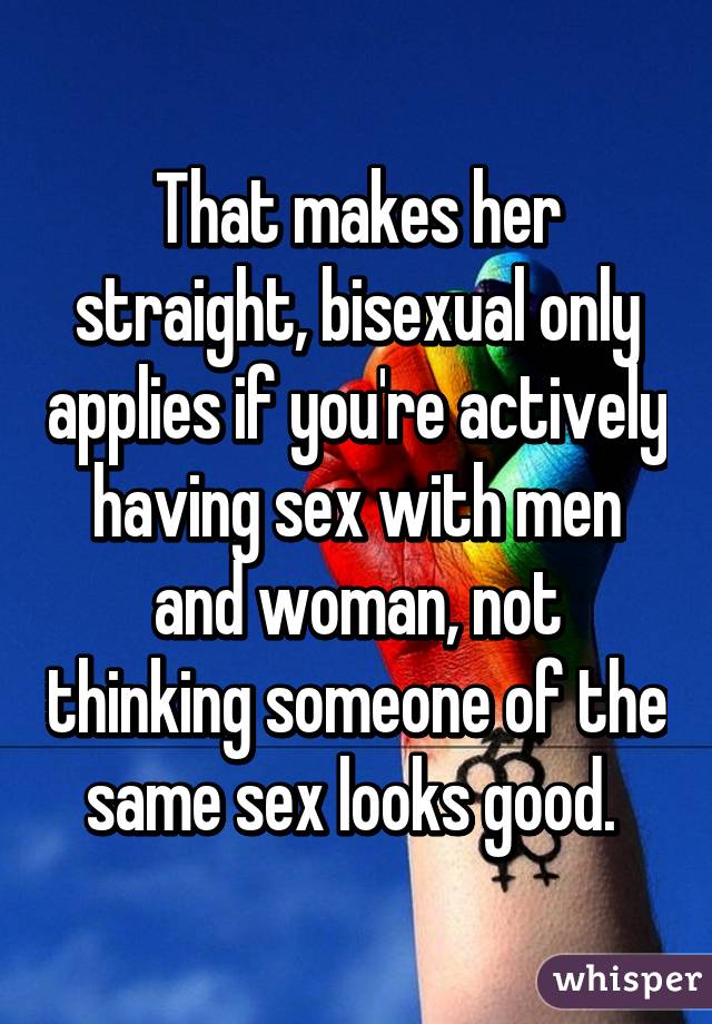 That makes her straight, bisexual only applies if you're actively having sex with men and woman, not thinking someone of the same sex looks good. 