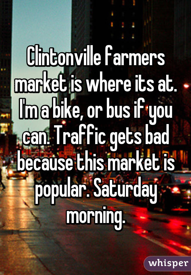 Clintonville farmers market is where its at. I'm a bike, or bus if you can. Traffic gets bad because this market is popular. Saturday morning.