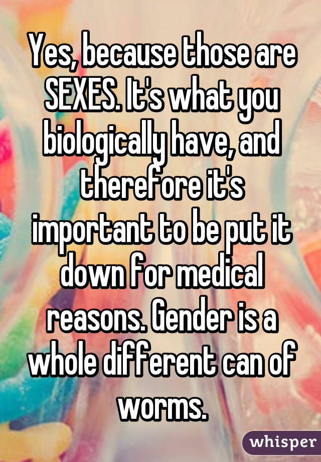 Yes, because those are SEXES. It's what you biologically have, and therefore it's important to be put it down for medical reasons. Gender is a whole different can of worms.