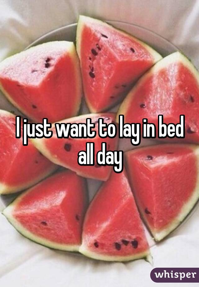 I just want to lay in bed all day