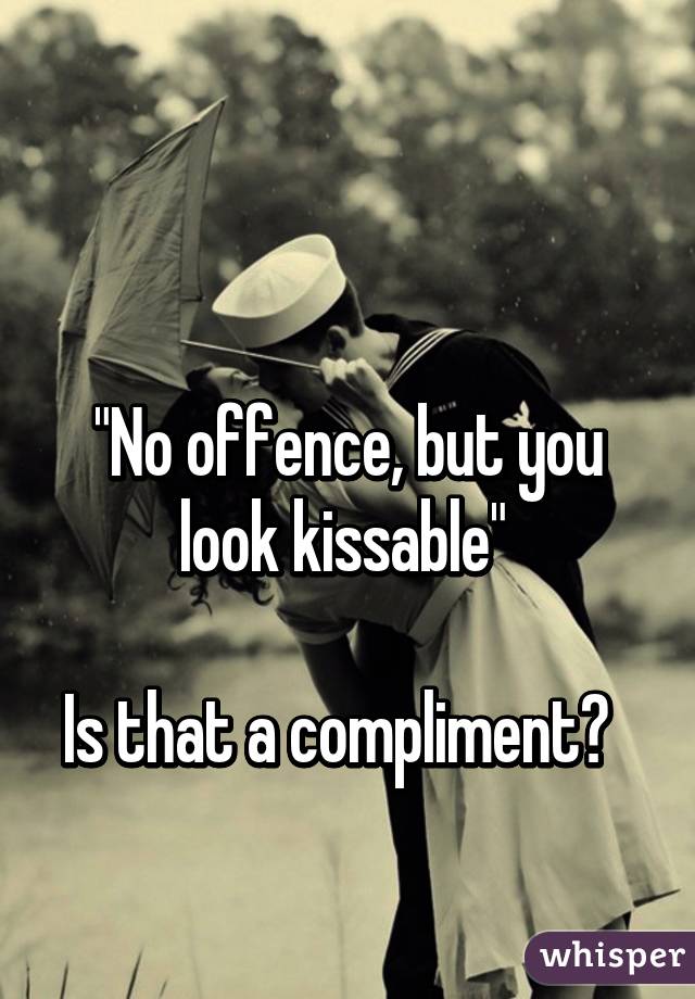 

"No offence, but you look kissable" 

Is that a compliment?  