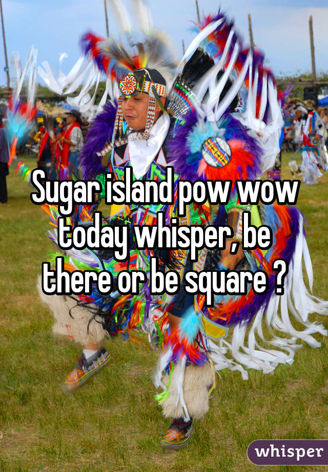 Sugar island pow wow today whisper, be there or be square 😍