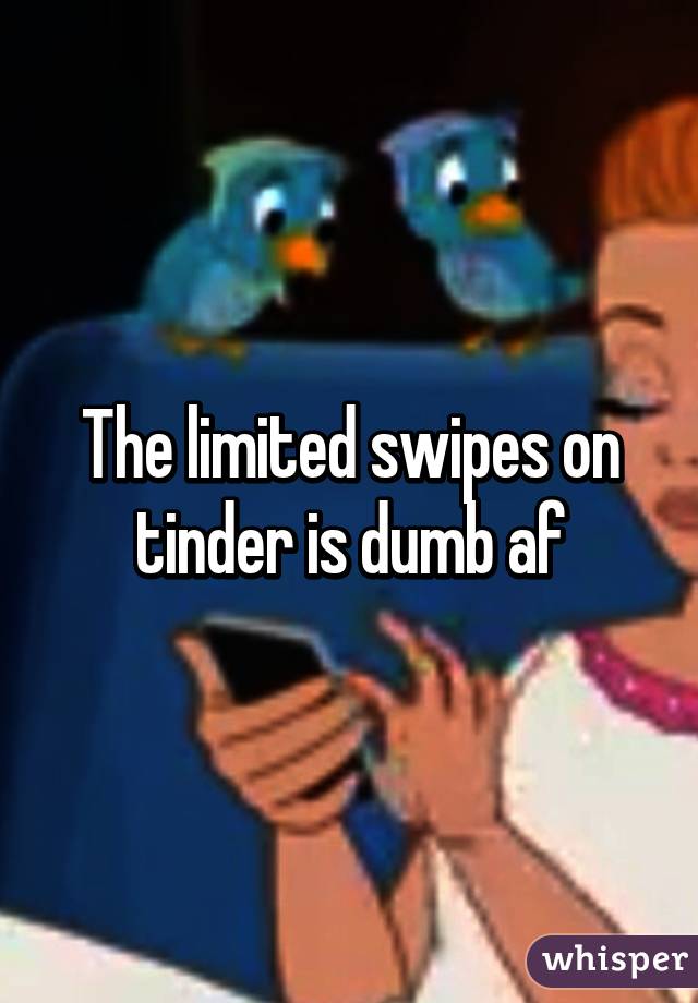 The limited swipes on tinder is dumb af