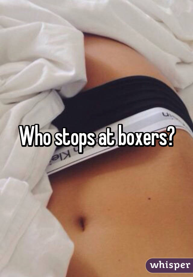 Who stops at boxers?