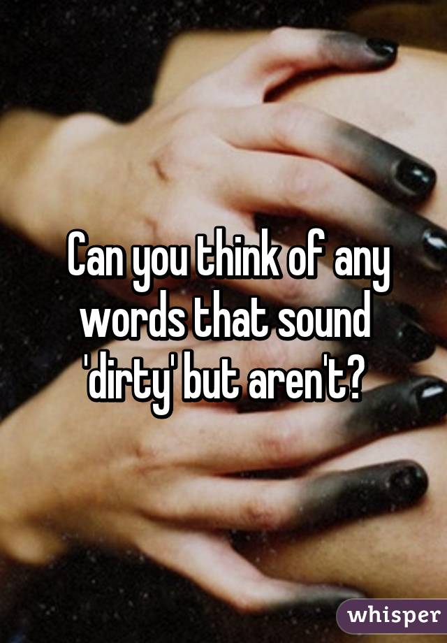  Can you think of any words that sound 'dirty' but aren't?