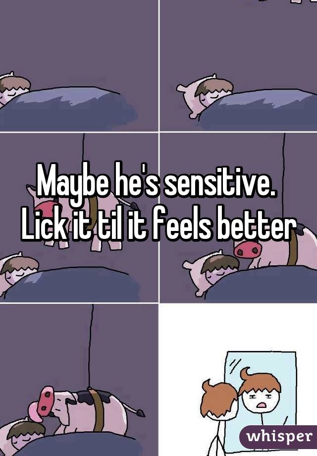 Maybe he's sensitive.  Lick it til it feels better 