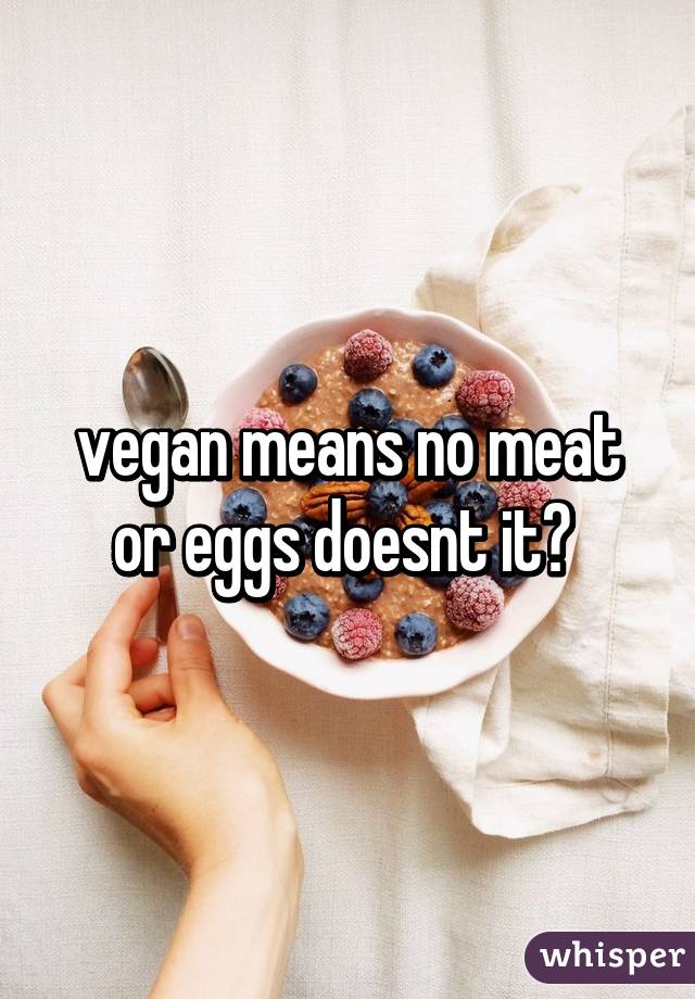 vegan means no meat or eggs doesnt it? 