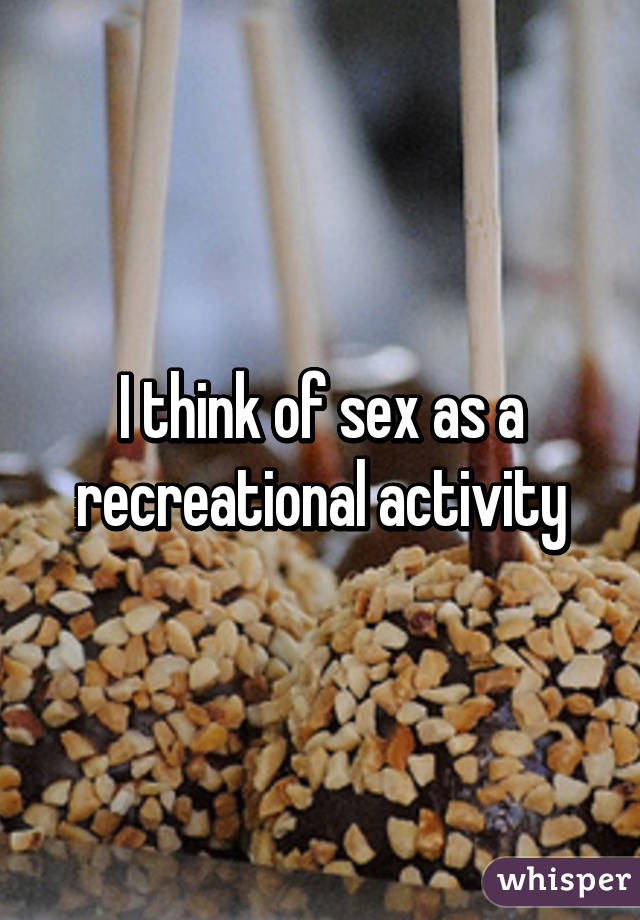 I think of sex as a recreational activity