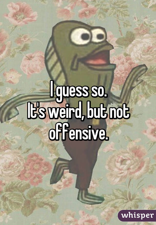 I guess so.
It's weird, but not offensive.