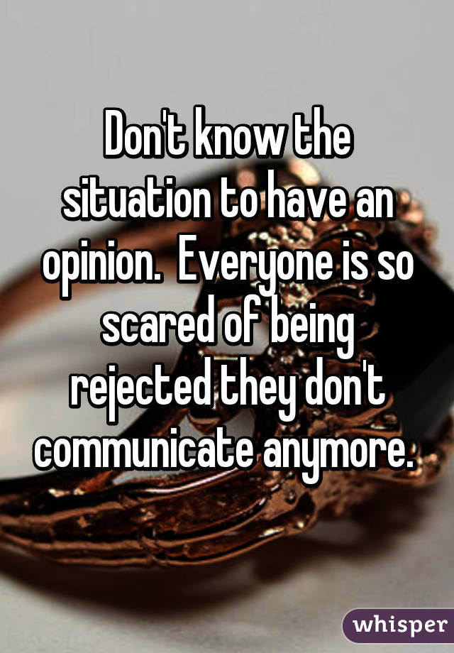 Don't know the situation to have an opinion.  Everyone is so scared of being rejected they don't communicate anymore.  