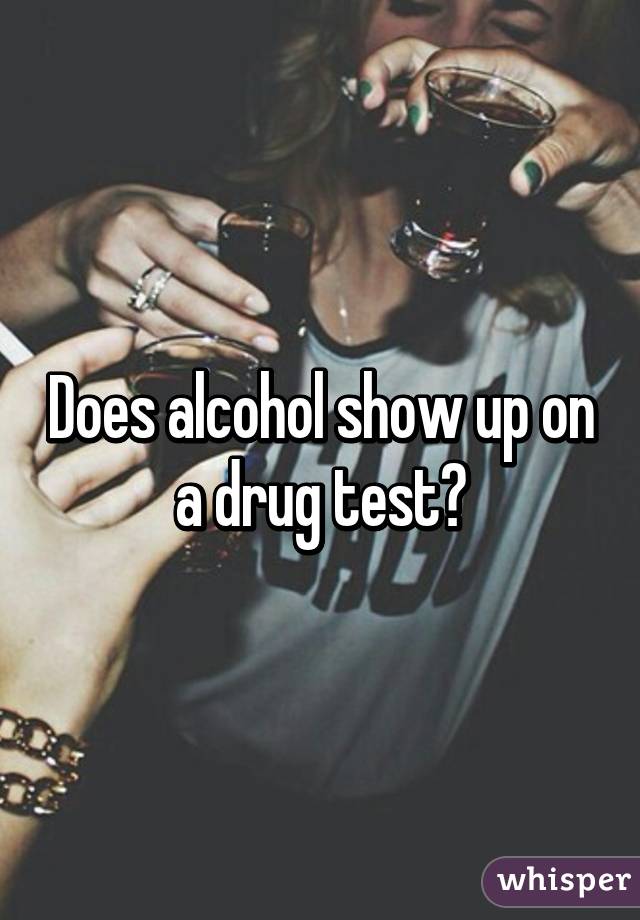 does-alcohol-show-up-on-a-drug-test