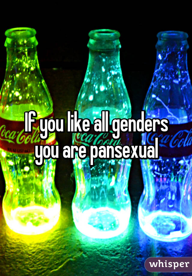 If you like all genders you are pansexual