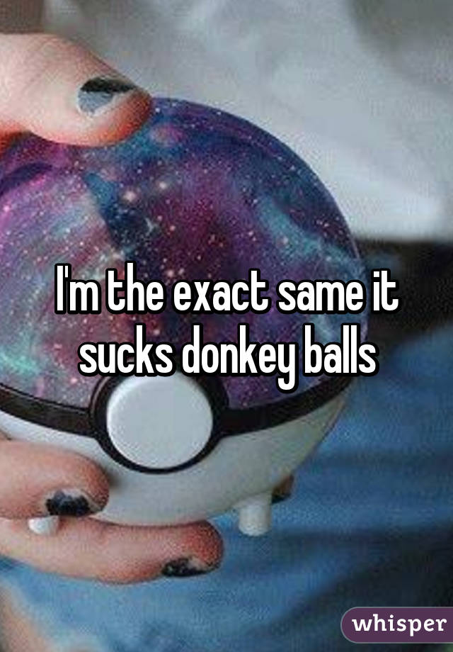 I'm the exact same it sucks donkey balls