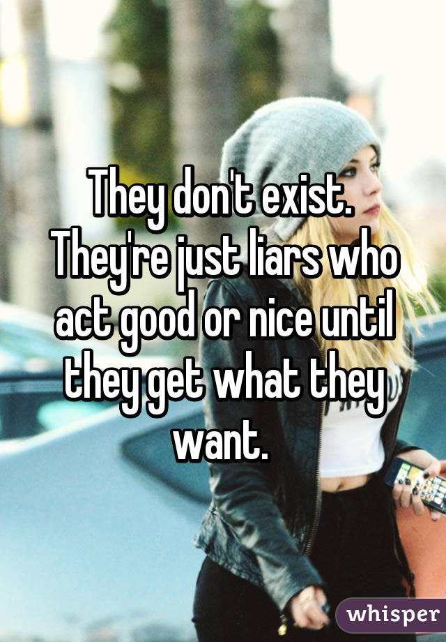 They don't exist. 
They're just liars who act good or nice until they get what they want. 