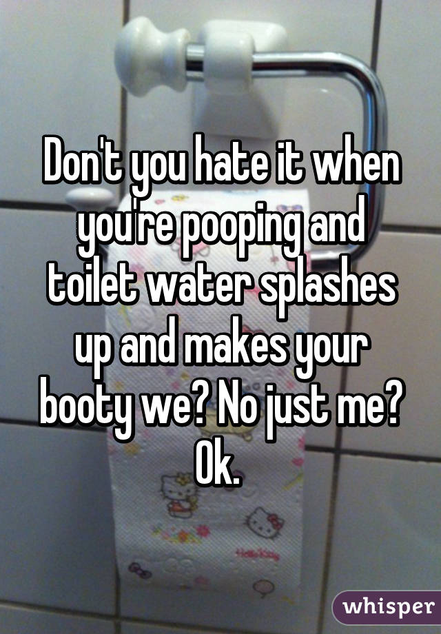 Don't you hate it when you're pooping and toilet water splashes up and makes your booty we? No just me? Ok. 