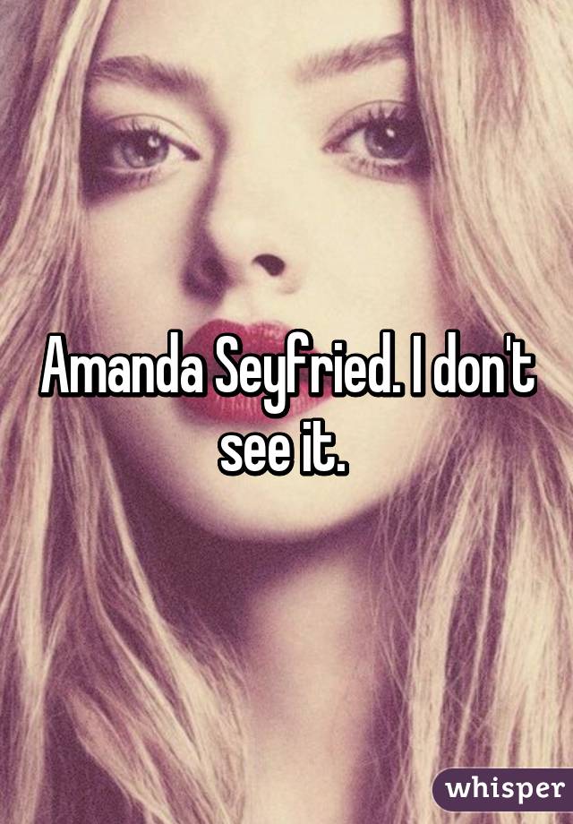 Amanda Seyfried. I don't see it. 