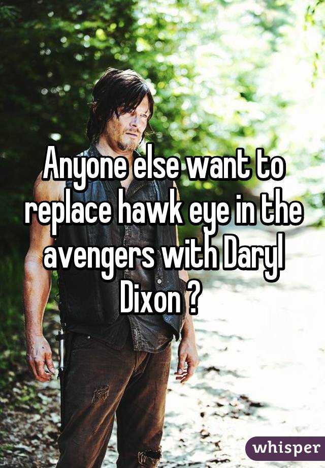 Anyone else want to replace hawk eye in the avengers with Daryl Dixon ? 