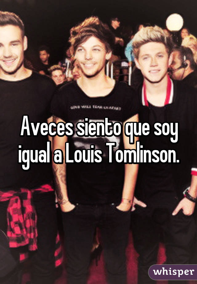 Aveces siento que soy igual a Louis Tomlinson.