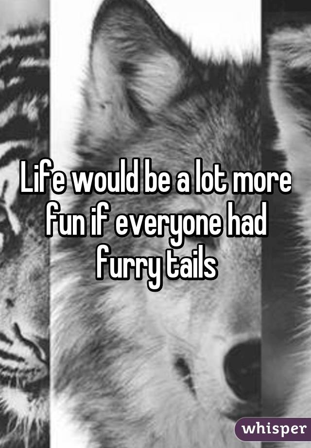 Life would be a lot more fun if everyone had furry tails