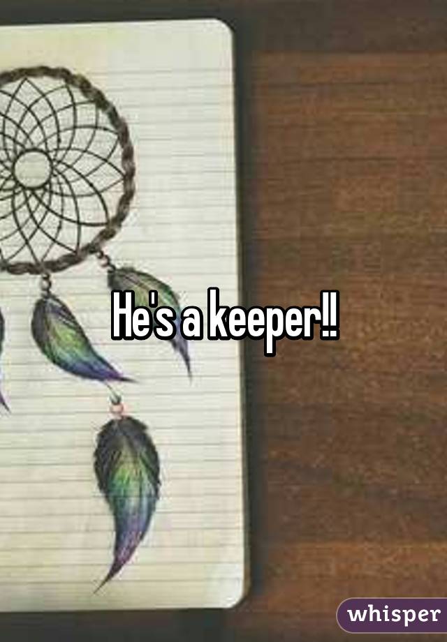 He's a keeper!!