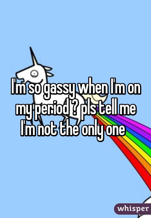 I'm so gassy when I'm on my period 😅 pls tell me I'm not the only one  