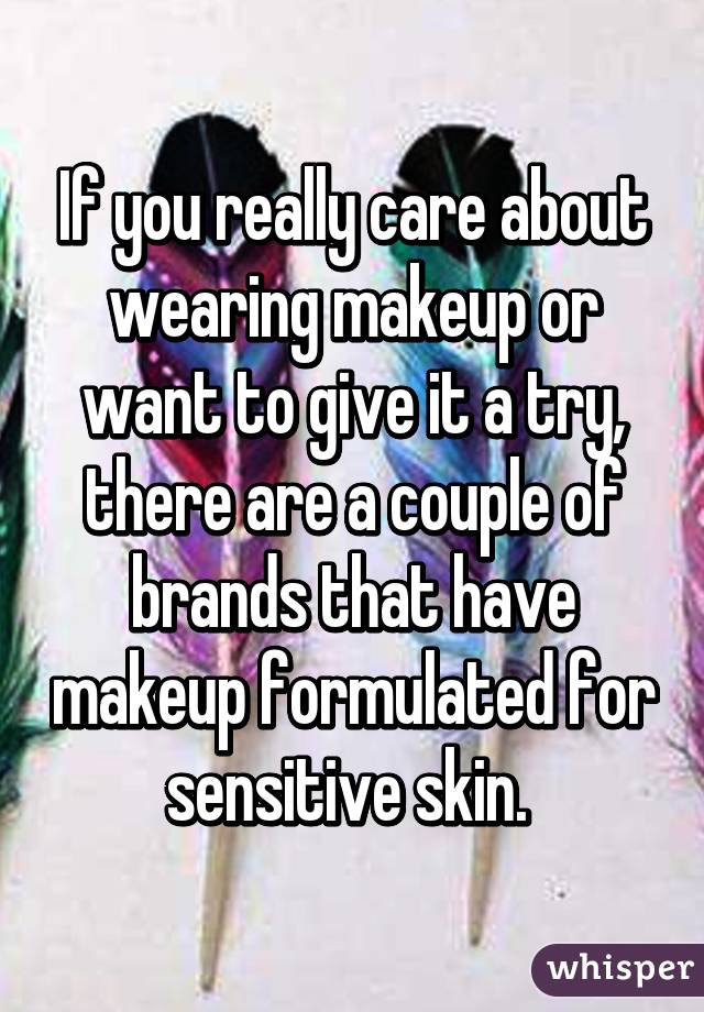 If you really care about wearing makeup or want to give it a try, there are a couple of brands that have makeup formulated for sensitive skin. 