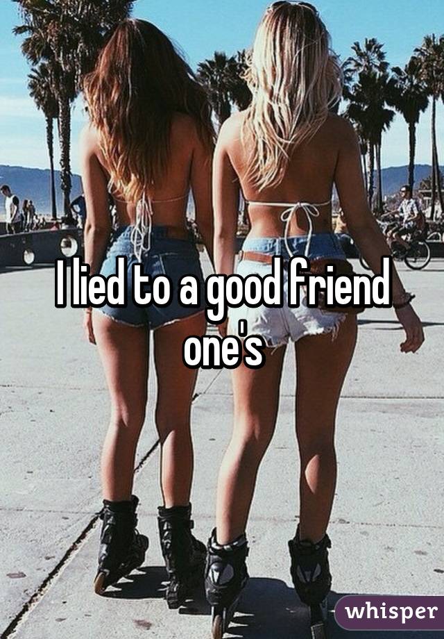 I lied to a good friend one's