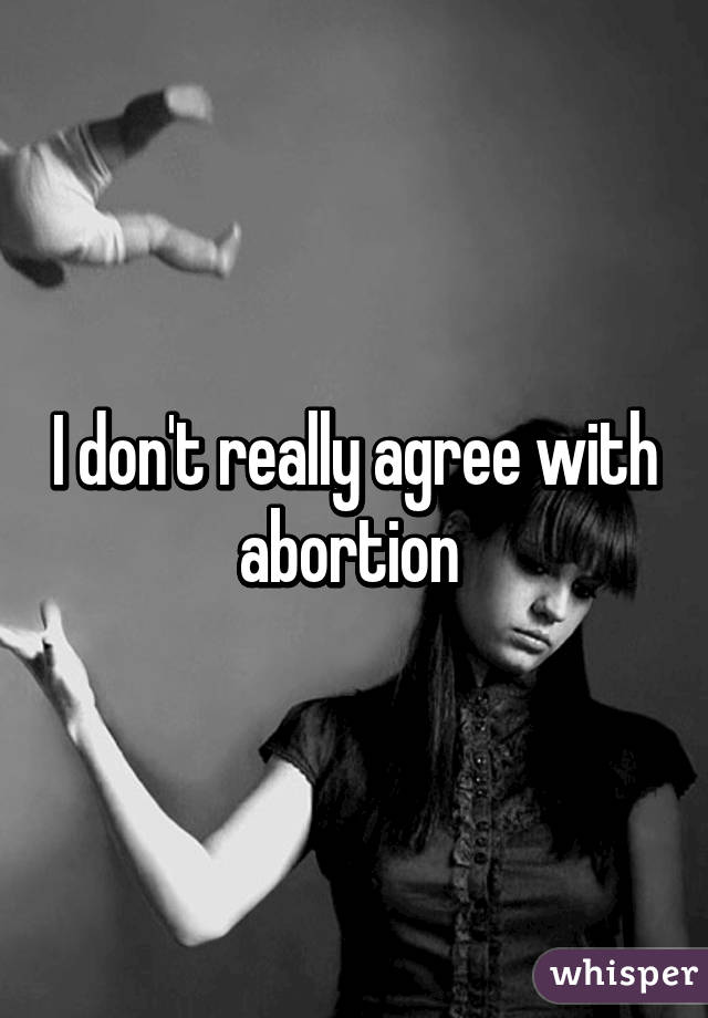 I don't really agree with abortion 
