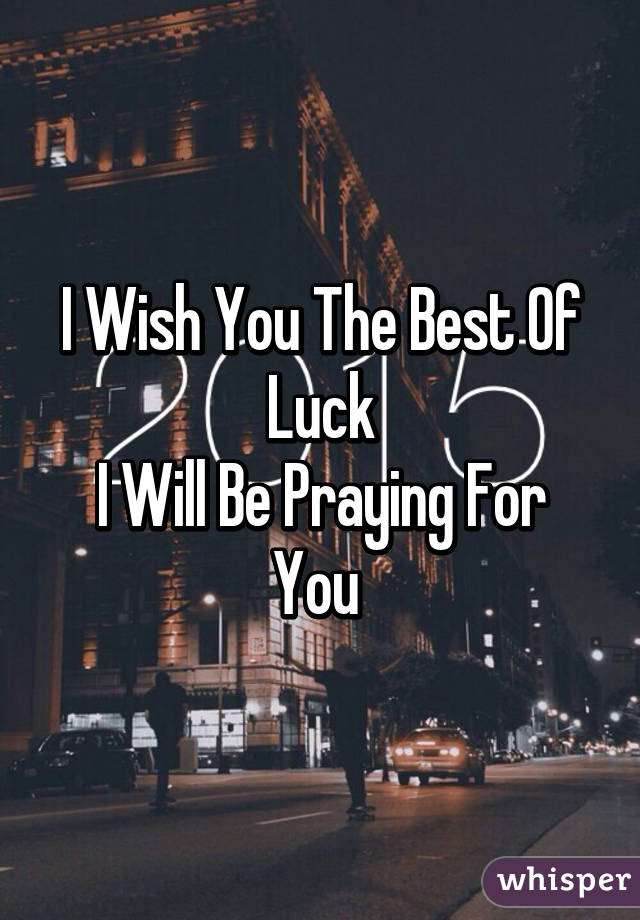 I Wish You The Best Of Luck
I Will Be Praying For You 