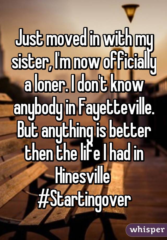 Just moved in with my sister, I'm now officially a loner. I don't know anybody in Fayetteville.
But anything is better then the life I had in Hinesville 
#Startingover