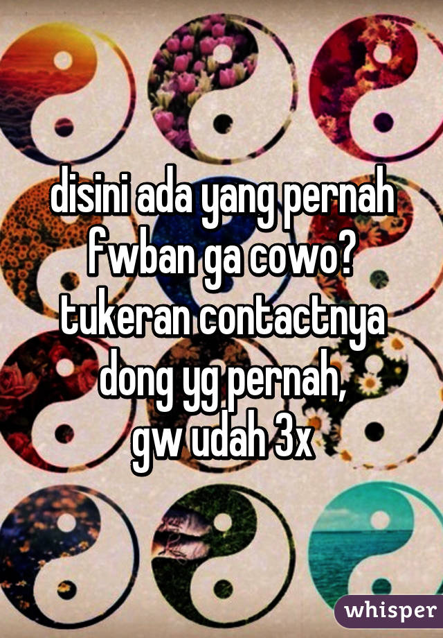 disini ada yang pernah fwban ga cowo? tukeran contactnya dong yg pernah,
gw udah 3x